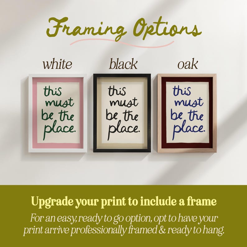 May include: Three framed prints with the text "this must be the place." Frames are white, black, and oak. The prints have a pink, beige, and burgundy matting. The image also includes text that says "Framing Options" and "Upgrade your print to include a frame."