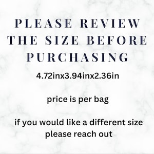 May include: Text on a white marble background that reads "PLEASE REVIEW THE SIZE BEFORE PURCHASING 4.72inx3.94inx2.36in price is per bag if you would like a different size please reach out"