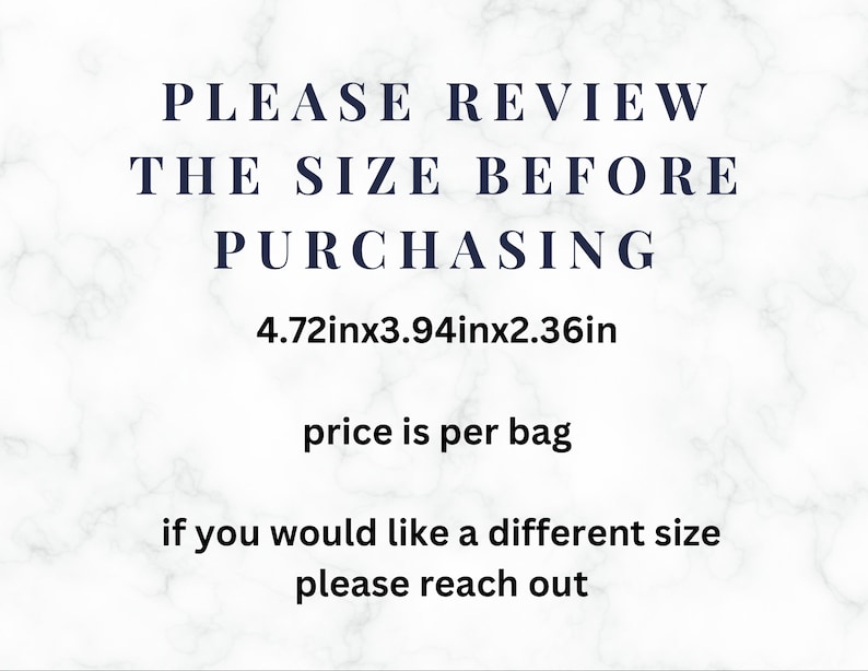 May include: Text on a white marble background that reads "PLEASE REVIEW THE SIZE BEFORE PURCHASING 4.72inx3.94inx2.36in price is per bag if you would like a different size please reach out"