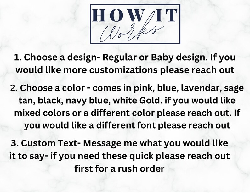 May include: How It Works: A guide to customising a design. Choose a design, regular or baby, and a colour from pink, blue, lavender, sage, tan, black, navy blue, or white gold. You can also customise the text and request a rush order.