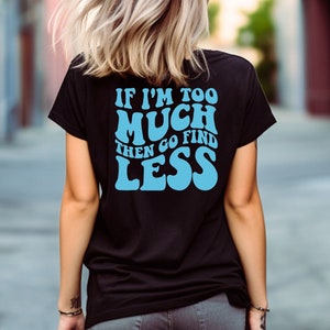 If Im Too Much Then Go Find Less Shirt, Trendy Sarcastic Shirt, Go Find Less Sweatshirt, Divorce Party Shirt, Sarcastic Break Up Shirt, Gift