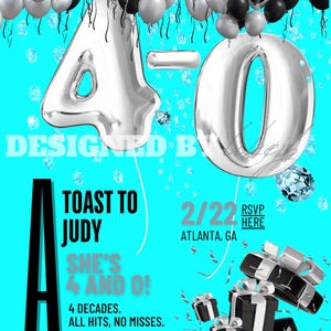 Puede incluir: Una invitación azul turquesa con globos plateados que deletrean "4-0" y el texto "Toast to Judy She's 4 and O! 4 Decades. All hits, no misses. 2/22 Atlanta, GA RSVP Here".