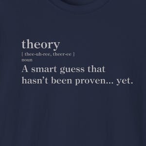 Może przedstawiać: Koszulka w kolorze granatowym z białym nadrukiem: "theory [thee-uh-ree, theer-ee] noun A smart guess that hasn't been proven... yet."