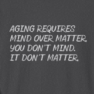 Funny Getting Older T-shirt,  Aging Requires Mind Over Matter, Aging With Humor Birthday, Retirement, Gag Gift