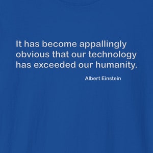 May include: A royal blue t-shirt featuring a white quote from Albert Einstein: "It has become appallingly obvious that our technology has exceeded our humanity."