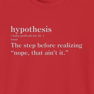 Może przedstawiać: Czerwony T-shirt z białym tekstem, który brzmi: "hipoteza [hahy-poth-uh-sis, hi-] rzeczownik Krok przed uświadomieniem sobie, że "nie, to nie to."