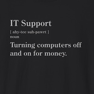 May include: Black t-shirt with white text that reads "IT Support [ahy-tee suh-pawrt] noun Turning computers off and on for money."