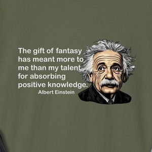 Pode incluir: Camiseta verde-oliva com um retrato de Albert Einstein e uma citação. A citação diz: "O dom da fantasia significou mais para mim do que meu talento para absorver conhecimento positivo."