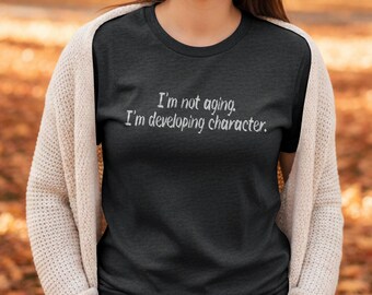 I'm Not Aging I'm Developing Character T-Shirt | Funny Birthday Gift | Witty Quote Tee | Gildan 64000