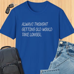 Funny Getting Older T-shirt,  Always Thought Getting Old Would Take Longer, Aging With Humor Birthday, Retirement, Gag Gift