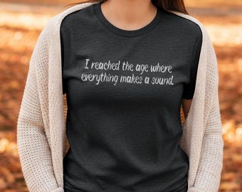 I Reached The Age Where Everything Makes A Sound T-Shirt | Funny Aging Humor Tee | Gildan 64000