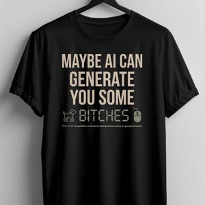 Puede incluir: Una camiseta negra de manga corta con el texto en beige MAYBE AI CAN GENERATE YOU SOME BITCHES, acompañado de un pequeño icono de perro y un ratón de ordenador. Debajo del texto hay una pequeña nota legal sobre las capacidades de la IA.