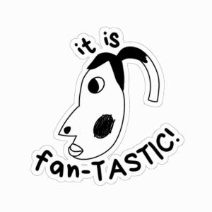 May include: Black and white illustration of a cartoon face with the text "it is fan-TASTIC!" around it.