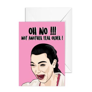 Kim Kardashian Birthday Card "Oh No !!! Not Another Year Older !” A6 Greeting Card