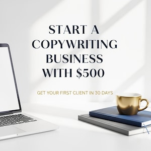 May include: A laptop with a blank screen sits on a white desk next to a stack of books and a gold coffee cup. The text reads: "START A COPYWRITING BUSINESS WITH $500" and "GET YOUR FIRST CLIENT IN 30 DAYS".