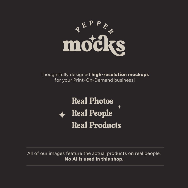 May include: A logo for Pepper Mocks, a company that provides high-resolution mockups for print-on-demand businesses. The logo features the text "Pepper Mocks" in a retro-style font. The text is surrounded by a circle with a star in the center. The text below the logo reads "Thoughtfully designed high-resolution mockups for your Print-On-Demand business!" and "Real Photos, Real People, Real Products". The text at the bottom of the image reads "All of our images feature the actual products on real people. No AI is used in this shop."