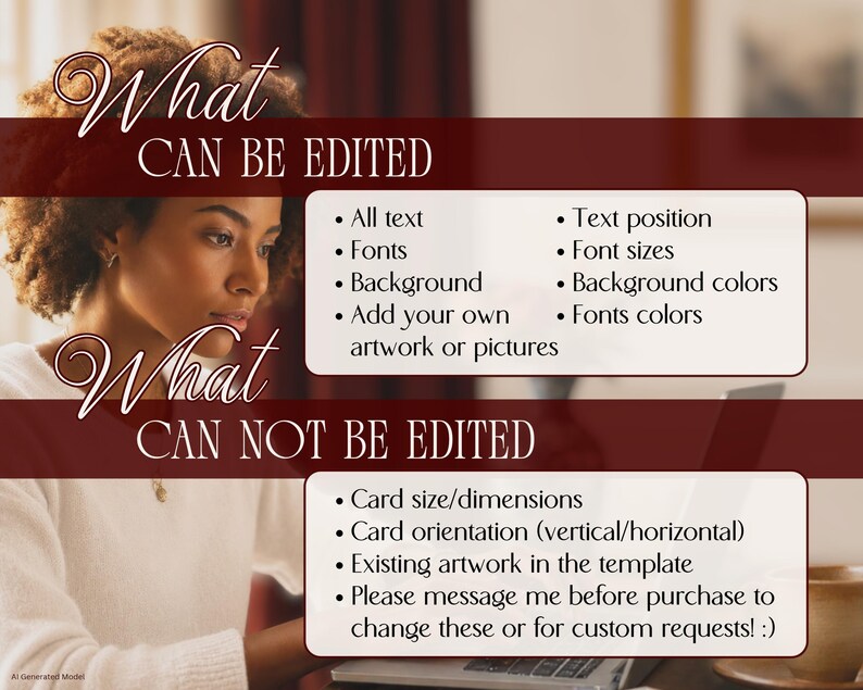 Image of a woman (AI-generated model) working on a laptop with text overlays. One overlay says, "WHAT can be EDITED" & lists editable features: all text, text position, fonts, font sizes, font colors, background, background colors, add your own artwork/pictures. Another overlay says "WHAT can't be EDITED" with un-editable features: card size/dimensions, card orientation, existing artwork on the card. "Please message me before purchase to change these or for custom requests. I'm happy to help!"