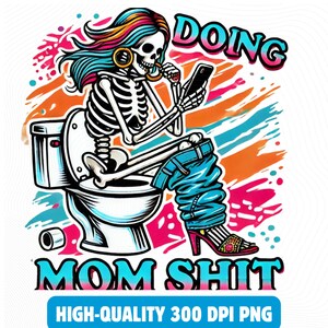 May include: A skeleton wearing blue jeans and a pink shirt sits on a toilet with a phone in one hand and a lipstick in the other. The background is a colorful abstract design with the text "DOING MOM SHIT" and "HIGH-QUALITY 300 DPI PNG".