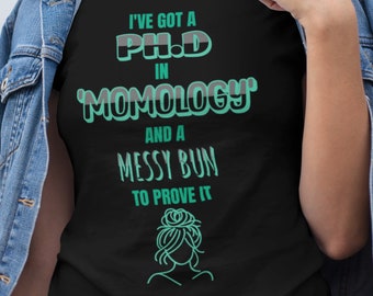 I've Got A Ph.D In 'Momology'  T-Shirt, mom Messy hair bun, Messy hair Shirt, Mom PH.D, Motherhood T-Shirt, Mom Poer, Gift for Mom