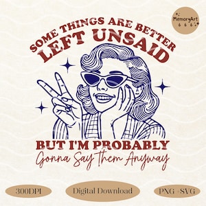 Some things are better left unsaid Svg, I&#39;m gonna say them anyway Svg, Retro Sarcasm Sarcastic Funny Housewife SVG PNG Sublimation Designs