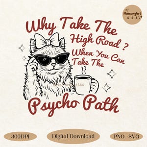 May include: A digital download design featuring a cat wearing sunglasses and a bow, holding a coffee mug. The text reads "Why Take The High Road? When You Can Take The Psycho Path." Includes "300DPI", "Digital Download", and "PNG + SVG".