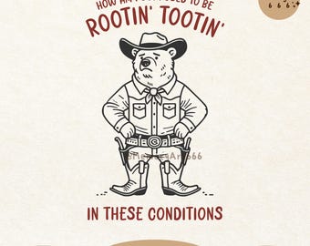 May include: A black and white illustration of a bear wearing a cowboy hat and holding two pistols. The bear is standing with its legs spread apart and its hands on its hips. The text "HOW AM I SUPPOSED TO BE ROOTIN' TOOTIN' IN THESE CONDITIONS" is written above the bear.