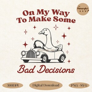 A vintage-style hand-drawn illustration of a goose driving a retro toy car. The goose has a carefree and mischievous expression, gripping the steering wheel. Above the illustration, the text reads 'On My Way To Make Some,' while below, 'Bad Decisions' is written in a playful cursive font. Small sparkles surround the design, enhancing the retro aesthetic. This high-resolution PNG and SVG digital download is ideal for t-shirts, mugs, tote bags, and sublimation projects.