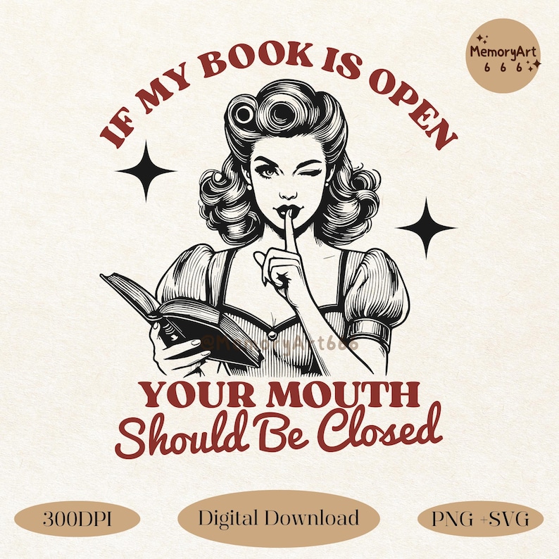 A vintage-style illustration of a retro woman reading a book while making a 'shushing' gesture. The text above reads 'IF MY BOOK IS OPEN' and below, 'YOUR MOUTH Should Be Closed,' in bold, playful typography. The design features elegant, detailed line art with a classic pin-up aesthetic. Perfect for book lovers, librarians, and reading enthusiasts. Available as a high-quality PNG & SVG digital download for shirts, tote bags, and literary-themed gifts.