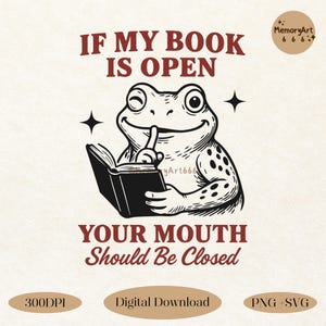 If My Book Is Open Your Mouth Should Be Closed, Funny Bookworm Bookish Librarian Book Lover Frog Reading SVG PNG Shirts Sublimation Designs