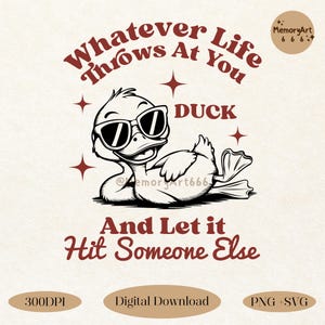 May include: Black and white illustration of a duck wearing sunglasses and the text "Whatever Life Throws At You Duck And Let It Hit Someone Else".