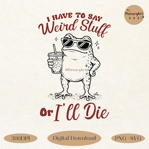 May include: A digital download featuring a cartoon frog wearing sunglasses and holding a drink. The text reads "I HAVE TO SAY Weird Stuff or I'll Die." The design is in black and white with a light beige background. Includes PNG and SVG files.