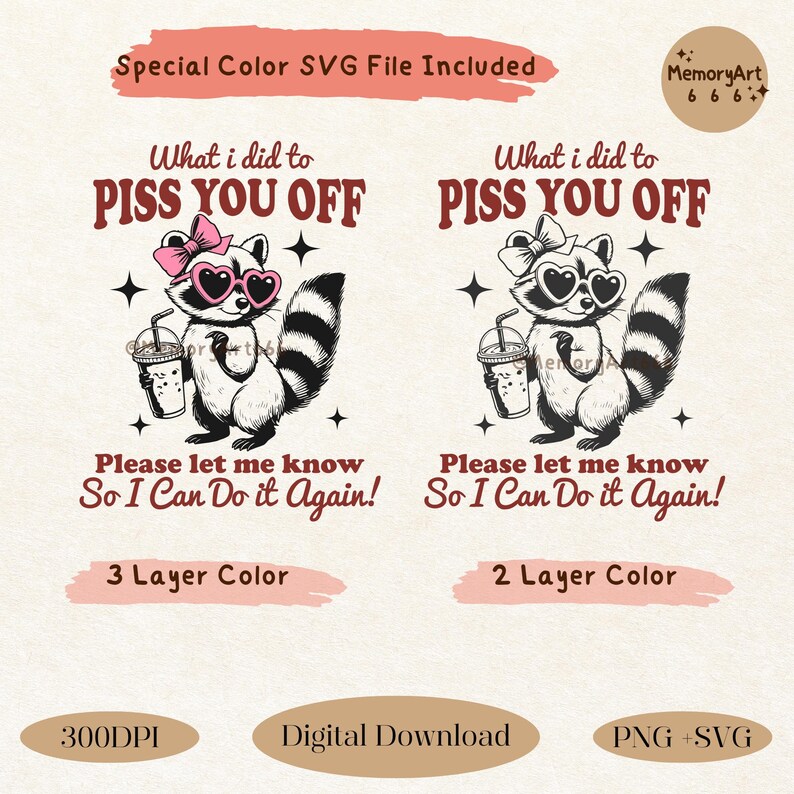 May include: A digital download of two printable designs featuring a raccoon wearing sunglasses and a bow, holding a cup of coffee. The text reads "What I did to PISS YOU OFF" and "Please let me know so I can do it again!" One design has a 3 layer color scheme and the other has a 2 layer color scheme.
