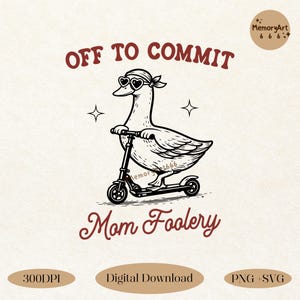 May include: A black and white illustration of a goose wearing heart-shaped sunglasses and a bandana, riding a scooter. The text "OFF TO COMMIT" is above the goose, and "Mom Foolery" is below. Additional text includes "300DPI", "Digital Download", and "PNG + SVG".