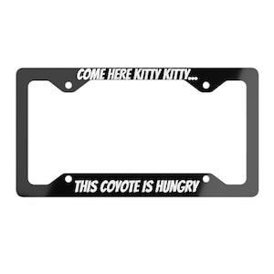 May include: Black license plate frame with white text that reads "Come here kitty kitty... This coyote is hungry."