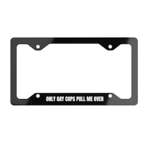 Funny Metal License Plate Frame, Only Gay Cops Pull Me Over, Great for truck or car, Sarcastic, Funny,Get Noticed, Black License Plate Frame