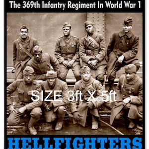 May include: A black and white photo of the 369th Infantry Regiment, known as the Harlem Hellfighters, during World War I. The photo shows a group of eight African American soldiers in uniform, standing and sitting in front of a building. The text "HARLEM" and "The 369th Infantry Regiment In World War 1" is at the top of the photo. The text "SIZE 3ft X 5ft" is in the middle of the photo. The text "HELLFIGHTERS" is at the bottom of the photo. The text below the photo reads: "The Harlem Hellfighters were an African-American infantry unit in WWI who spent more time in combat than any other American unit. They fought in some of the war's most grueling engagements, including the Champagne-Marne and Meuse-Argonne offensives. Despite their courage, sacrifice, and dedication to their country, they returned home to face racism and segregation from their fellow countrymen."