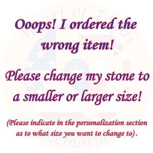 May include: Text on a white background with a red, white, and blue design in the background. The text reads: "Ooops! I ordered the wrong item! Please change my stone to a smaller or larger size! (Please indicate in the personalization section as to what size you want to change to)."