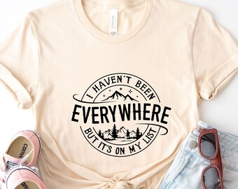 I Haven't Been Everywhere But It's On My List Shirt, Vacation Shirt, Funny Travel Shirt, Adventure Shirt, Traveler Shirt