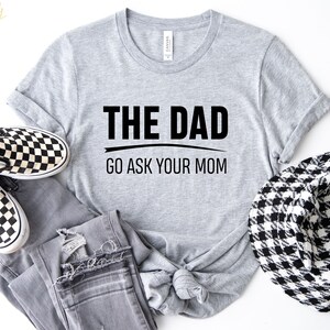 Fathers Day Gift, Fathers Day Shirt, The Dad Go Ask Your Mom, Fathers Day T Shirt, First Time Dad Gift, Gift From Dad, Ask Your Mom