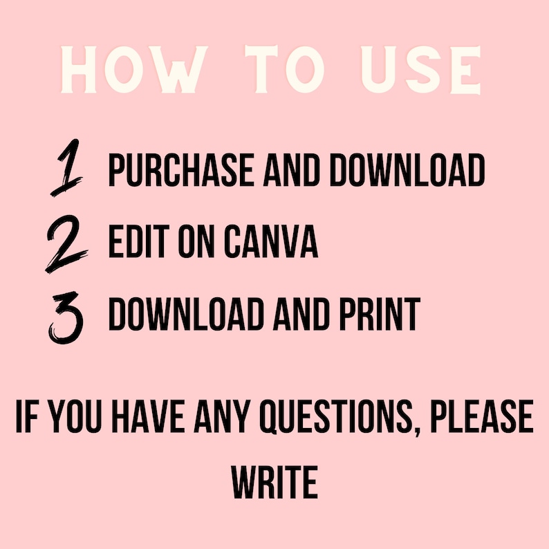 Op de afbeelding: Een roze achtergrond met witte tekst die in vetgedrukte letters "HOW TO USE" luidt.  Onder de tekst staan drie genummerde stappen in zwarte tekst: 1. PURCHASE AND DOWNLOAD, 2. EDIT ON CANVA, 3. DOWNLOAD AND PRINT.  Onder de stappen staat meer zwarte tekst die "IF YOU HAVE ANY QUESTIONS, PLEASE WRITE" luidt.