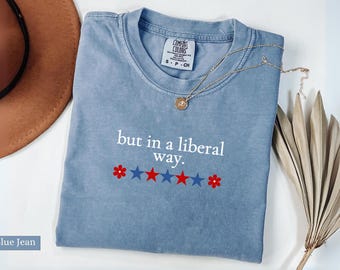 Comfort Colors® but in a Liberal Way Shirt, 4th of July TShirt, Patriotic Liberal American, Pro Democracy Patriotic USA, Liberal 4th of July