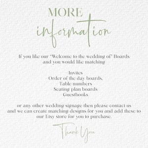 K&ouml;nnte beinhalten: Eine wei&szlig;e Informationskarte mit salbeigr&uuml;nem Text, der lautet: MORE information. If you like our &ldquo;Welcome to the wedding of&rdquo; Boards and you would like matching Invites, Order of the day boards, Table numbers, Seating plan boards, Guestbooks or any other wedding signage then please contact us and we can create matching designs for you and add these to our Etsy store for you to purchase. Thank You.