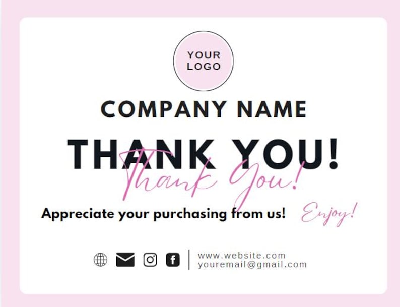 May include: A pink and white thank you card with the text "COMPANY NAME THANK YOU!" in black and pink. The card also includes a pink circle with the text "YOUR LOGO" in black. The card includes the text "Appreciate your purchasing from us! Enjoy!" in black and pink. The card also includes a website address and email address.