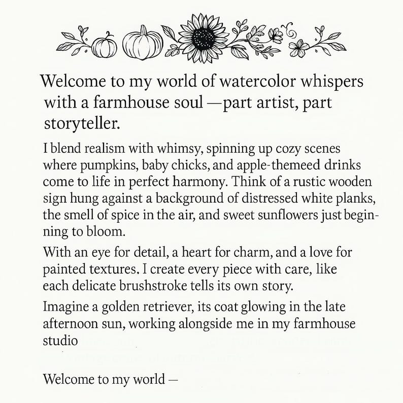 May include: A white background with text that reads "Welcome to my world of watercolor whispers with a farmhouse soul - part artist, part storyteller." The text is accompanied by illustrations of pumpkins and sunflowers.