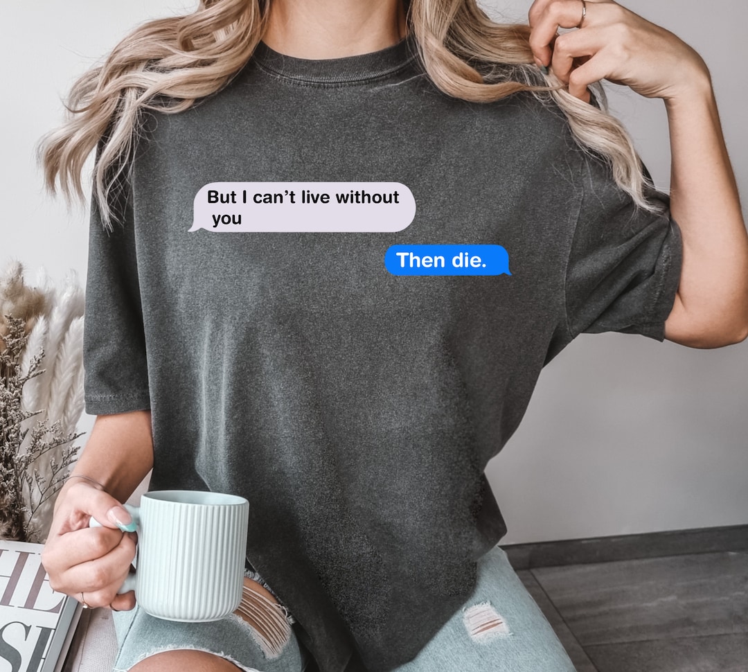But I Can't Live Without You Then Die Shirt, Funny Comfort Color Shirt