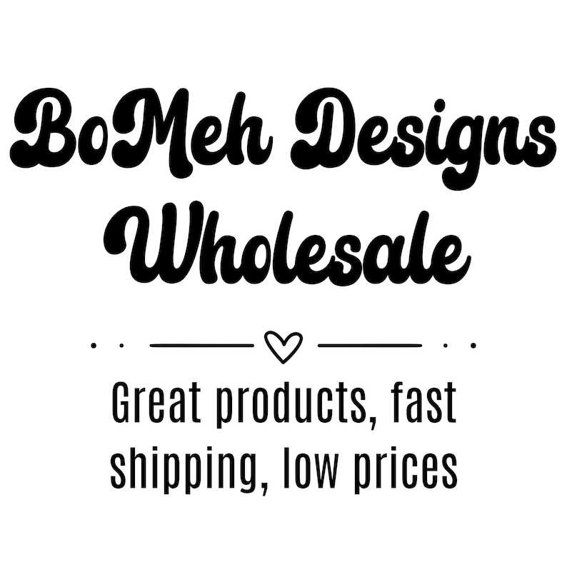 May include: Black and white graphic with the text "BoMeh Designs Wholesale" in a bold, retro font. Below the text is a horizontal line with a heart symbol in the middle, and the words "Great products, fast shipping, low prices".