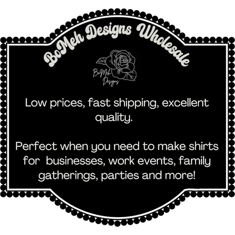 May include: Black and white graphic with the text "BoMeh Designs Wholesale" and a rose illustration. The text below reads "Low prices, fast shipping, excellent quality." and "Perfect when you need to make shirts for businesses, work events, family gatherings, parties and more!"