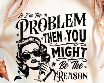 Retro Funny PNG, If I&#39;m The Problem Then You Might Be The Reason Png, Funny Quote, Sarcastic Png, Sublimation Png Designs, Funny Shirt Png