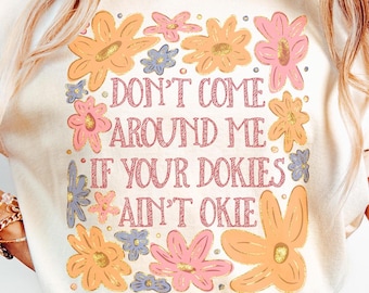 Funny PNG, Don&#39;t Come Around Me If Your Dokies Ain&#39;t Okie Png, Boho Floral PNG, Sarcastic Retro Png, Preppy Girly Shirt Design, Sublimation