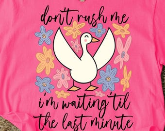 Funny PNG, Don&#39;t Rush Me I&#39;m Waiting Til The Last Minute Png, Silly Goose PNG, Sarcastic Retro PNG, Boho Floral, Preppy Girly Shirt Design